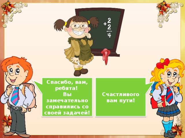 Спасибо, вам, ребята! Счастливого вам пути! Вы замечательно справились со своей задачей! 