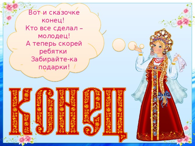 Вот и сказочке конец! Кто все сделал – молодец! А теперь скорей ребятки Забирайте-ка подарки! 