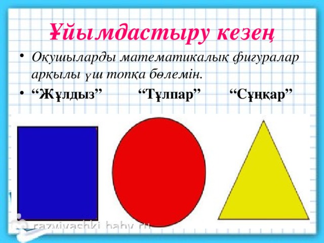 Ұйымдастыру кезең Оқушыларды математикалық фигуралар арқылы үш топқа бөлемін. “ Жұлдыз” “Тұлпар” “Сұңқар” 