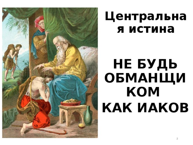 Центральная истина  НЕ БУДЬ ОБМАНЩИКОМ КАК ИАКОВ  