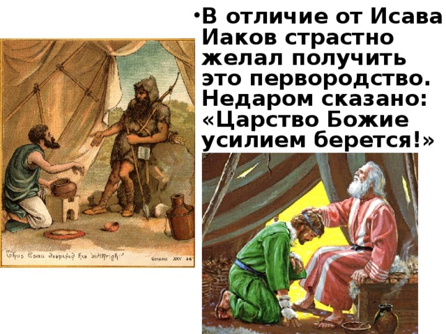 В отличие от Исава Иаков страстно желал получить это первородство. Недаром сказано: «Царство Божие усилием берется!»   