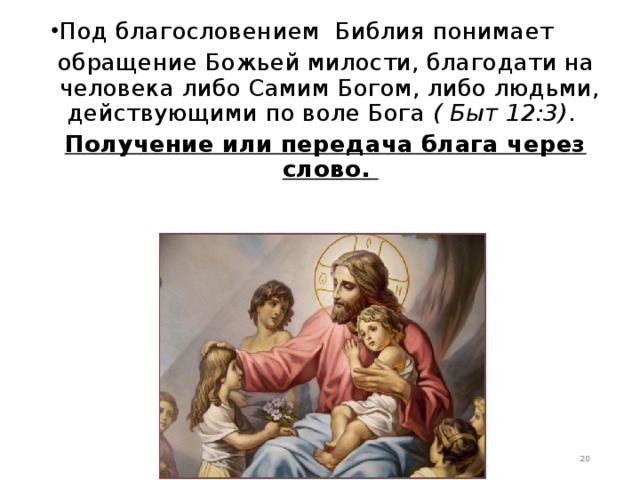Под благословением  Библия понимает   обращение Божьей милости, благодати на человека либо Самим Богом, либо людьми, действующими по воле Бога  ( Быт 12:3) . Получение или передача блага через слово.  