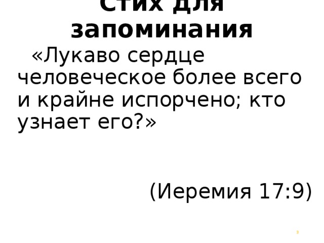 Стих для запоминания    «Лукаво сердце человеческое более всего и крайне испорчено; кто узнает его?»  (Иеремия 17:9)  