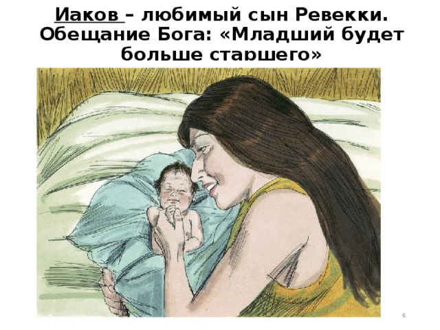 Иаков – любимый сын Ревекки.  Обещание Бога: «Младший будет больше старшего»  