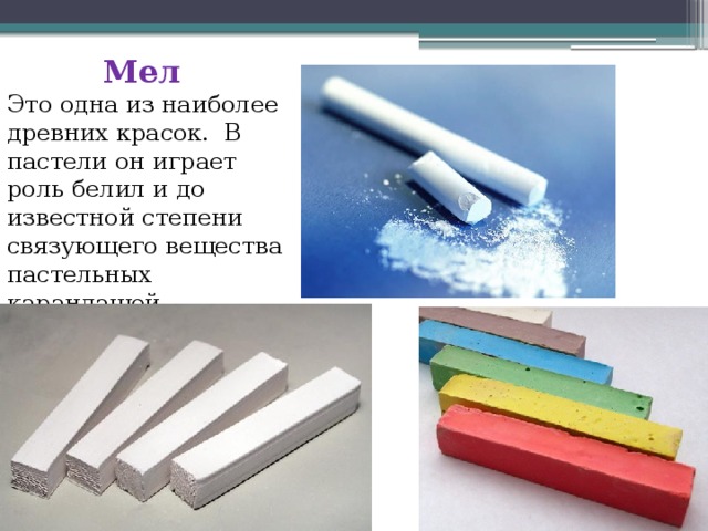 Мел Это одна из наиболее древних красок.  В пастели он играет роль белил и до известной степени связующего вещества пастельных карандашей. 