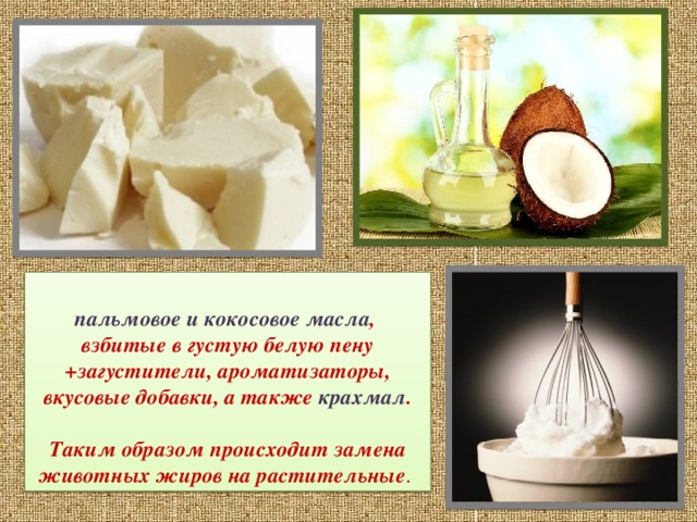  пальмовое и кокосовое масла , взбитые в густую белую пену +загустители, ароматизаторы, вкусовые добавки, а также крахмал .   Таким образом происходит замена животных жиров на растительные . 