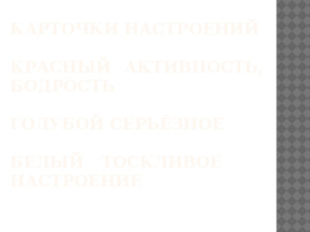 Карточки настроений   Красный  Активность,  бодрость   Голубой  Серьёзное   Белый  Тоскливое настроение   