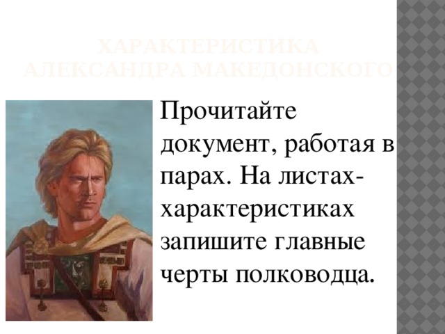 Характеристика Александра Македонского Прочитайте документ, работая в парах. На листах-характеристиках запишите главные черты полководца . 