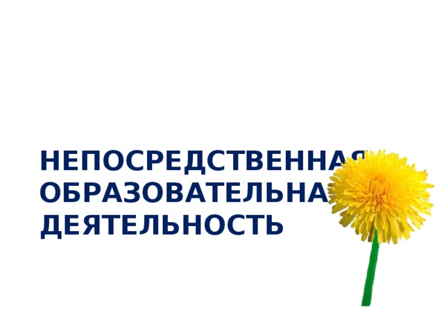 НЕПОСРЕДСТВЕННАЯ ОБРАЗОВАТЕЛЬНАЯ ДЕЯТЕЛЬНОСТЬ 