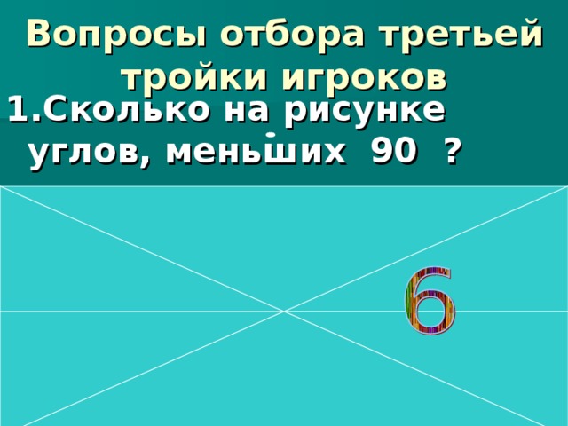   Вопросы отбора третьей тройки игроков    1.Сколько на рисунке углов, меньших 90 ? 