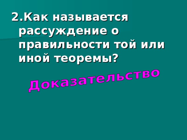2.Как называется рассуждение о правильности той или иной теоремы?  