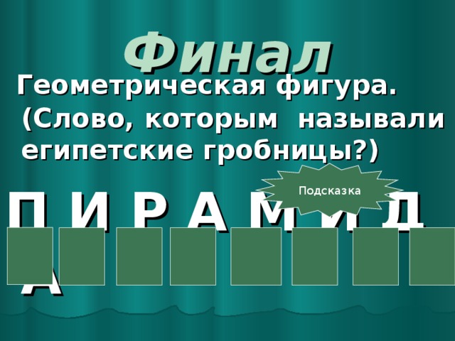 Финал  Геометрическая фигура.(Слово, которым называли египетские гробницы?) П И Р А М И Д А  Подсказка 