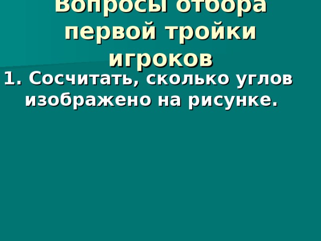  Вопросы отбора первой тройки игроков   1. Сосчитать, сколько углов изображено на рисунке.  