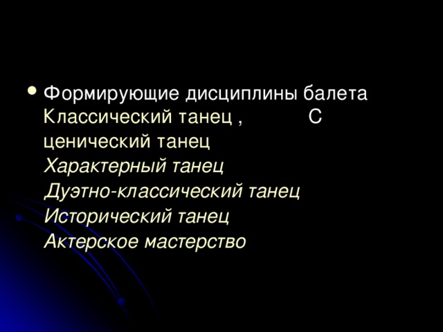 Формирующие дисциплины балета Классический танец , C ценический танец  Характерный танец  Дуэтно-классический танец  Исторический танец  Актерское мастерство  
