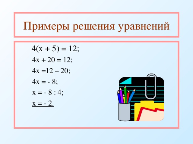 Примеры решения уравнений  4(х + 5) = 12;  4х + 20 = 12;  4х =12 – 20;  4х = - 8;  х = - 8 : 4;  х = - 2.  4х + 20 = 12;  4х =12 – 20;  4х = - 8;  х = - 8 : 4;  х = - 2. 