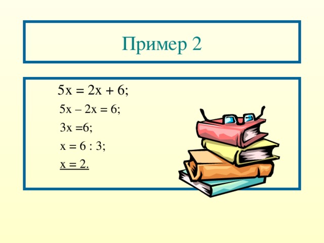 Пример 2   5х = 2х + 6;  5х – 2х = 6;   3х =6;   х = 6 : 3;   х = 2.  5х – 2х = 6;   3х =6;   х = 6 : 3;   х = 2. 