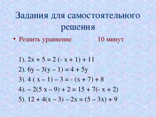 Задания для самостоятельного решения Решить уравнение 10 минут   1). 2х + 5 = 2 (- х + 1) + 11  2). 6у – 3(у – 1) = 4 + 5у  3). 4 ( х – 1) – 3 = - (х + 7) + 8  4). – 2(5 х – 9) + 2 = 15 + 7(- х + 2)  5). 12 + 4(х – 3) – 2х = (5 – 3х) + 9 