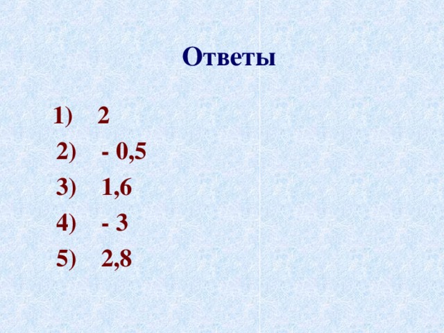 Ответы  1) 2  2) - 0,5  3) 1,6  4) - 3  5) 2,8 