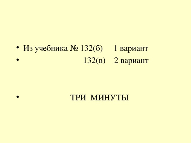 Из учебника № 132(б) 1 вариант  132(в) 2 вариант    ТРИ МИНУТЫ 