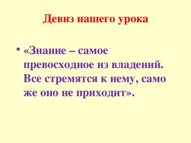 Девиз нашего урока   «Знание – самое превосходное из владений. Все стремятся к нему, само же оно не приходит».  