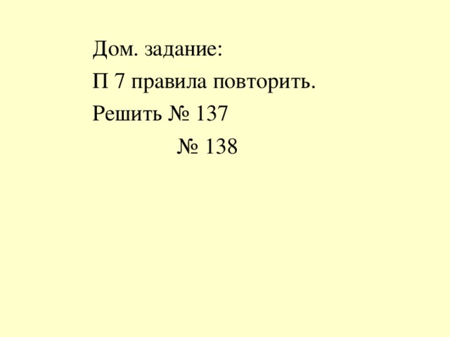 Дом. задание: П 7 правила повторить. Решить № 137 № 138 