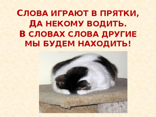 С лова играют в прятки, Д а некому водить. В словах слова другие Мы будем находить! 