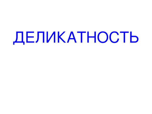 ДЕЛИКАТНОСТЬ 