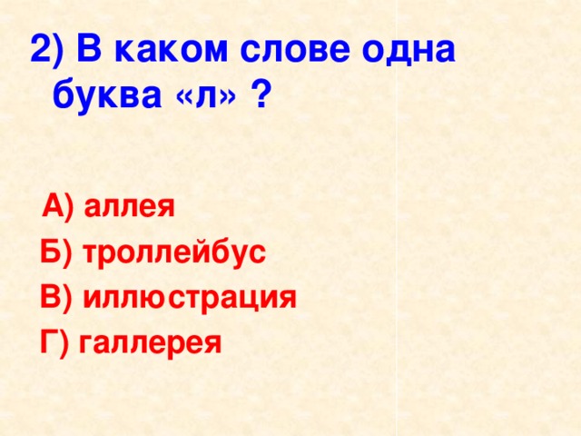 2) В каком слове одна буква «л» ?  А) аллея  Б) троллейбус  В) иллюстрация  Г) галлерея 