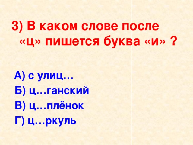 3) В каком слове после «ц» пишется буква «и» ?  А) с улиц…  Б) ц…ганский  В) ц…плёнок  Г) ц…ркуль 
