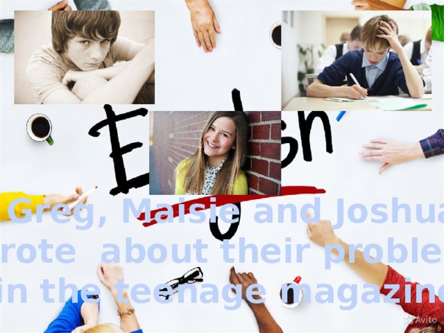 Greg, Maisie and Joshua wrote about their problems in the teenage magazine. 
