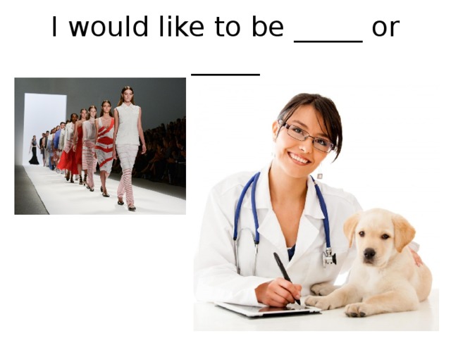 I would like to be _____ or _____ 