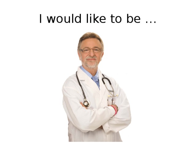 I would like to be … 