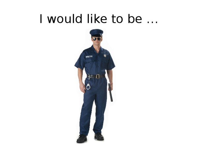 I would like to be … 