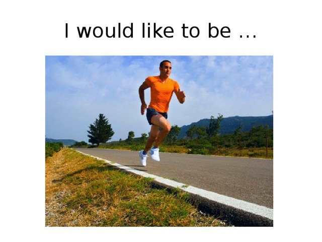 I would like to be … 