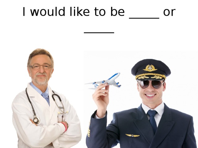 I would like to be _____ or _____ 
