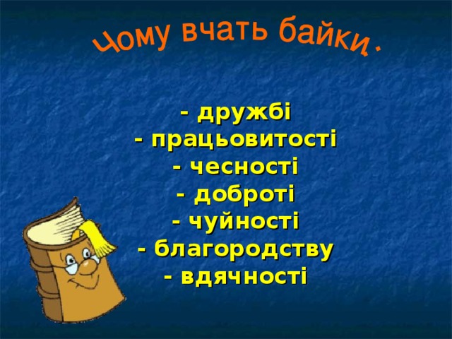 - дружбі - працьовитості - чесності - доброті - чуйності - благородству - вдячності   