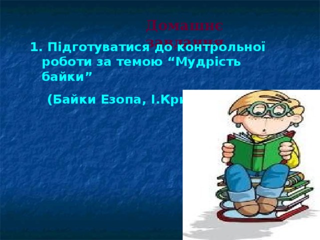 Домашнє завдання  Підготуватися до контрольної роботи за темою “Мудрість байки”  (Байки Езопа, І.Крилова) 
