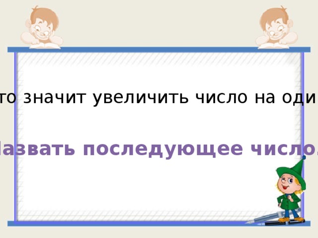 Что значит увеличить число на один? Назвать последующее число. 