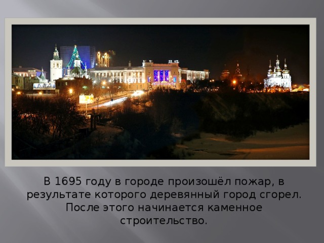В 1695 году в городе произошёл пожар, в результате которого деревянный город сгорел. После этого начинается каменное строительство. 