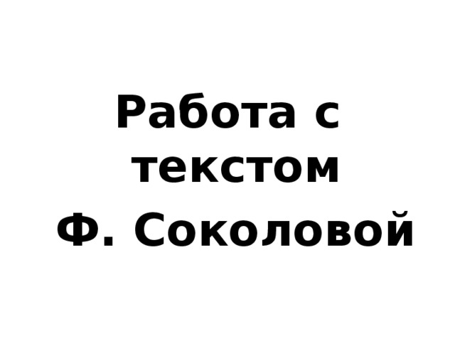 Работа с текстом  Ф. Соколовой 