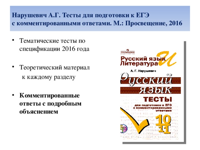 Нарушевич А.Г. Тесты для подготовки к ЕГЭ  с комментированными ответами. М.: Просвещение, 2016 Тематические тесты по спецификации 2016 года   Теоретический материал  к каждому разделу Комментированные ответы с подробным объяснением 