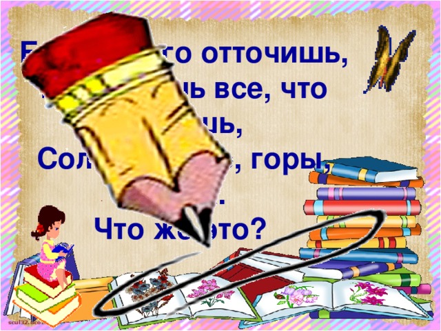 Если ты его отточишь,  Нарисуешь все, что хочешь,  Солнце, море, горы, пляж.  Что же это?  