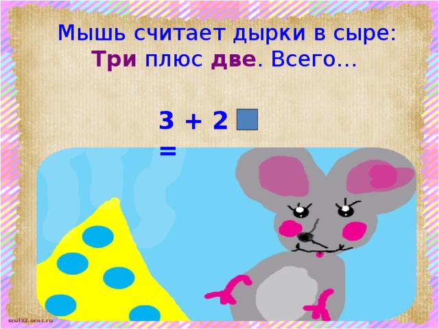 Мышь считает дырки в сыре: Три плюс две . Всего…  3 + 2 = 