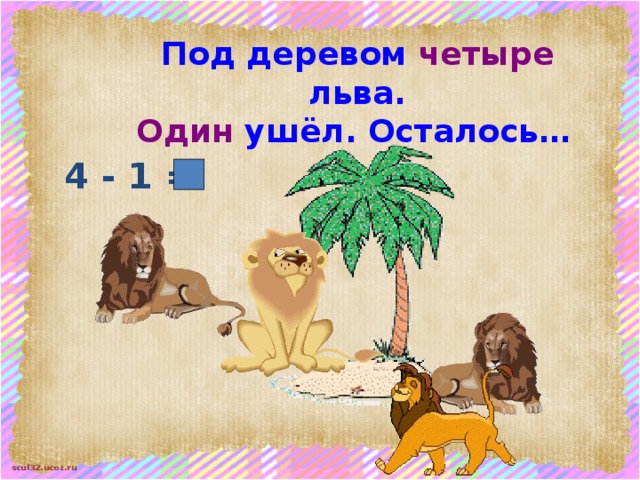 Под деревом четыре льва. Один ушёл. Осталось…  4 - 1 = 