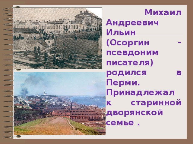  Михаил Андреевич Ильин (Осоргин – псевдоним писателя) родился в Перми. Принадлежал к старинной дворянской семье . 