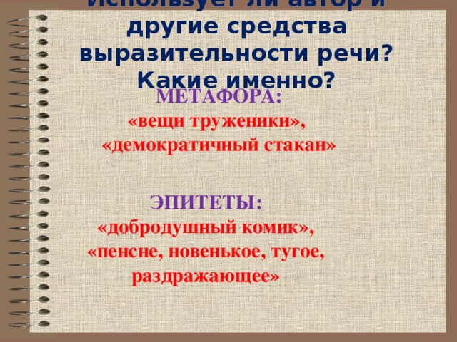 Использует ли автор и другие средства выразительности речи? Какие именно? МЕТАФОРА: «вещи труженики», «демократичный стакан» ЭПИТЕТЫ: «добродушный комик», «пенсне, новенькое, тугое, раздражающее»  
