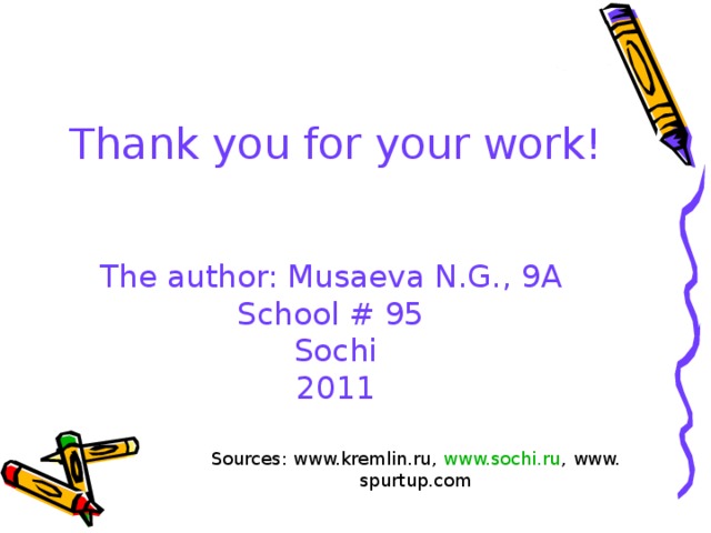   Thank you for your work! The author: Musaeva N.G. , 9 A School # 95 Sochi 2011 Sources: www.kremlin.ru, www.sochi.ru , www. spurtup.com 