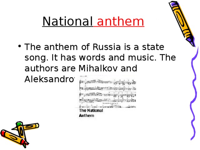 National anthem The anthem of Russia is a state song. It has words and music. The authors are Mihalkov and Aleksandrov.  