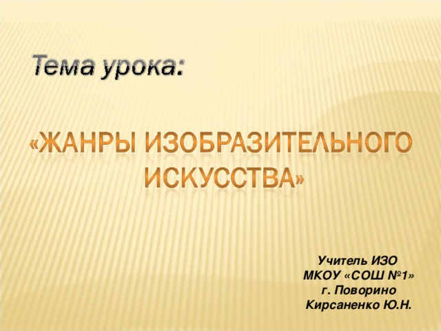 Учитель ИЗО МКОУ «СОШ №1» г. Поворино Кирсаненко Ю.Н. 