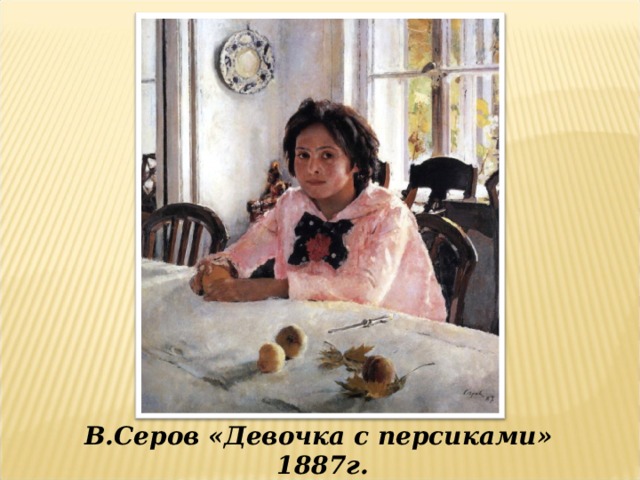 В.Серов «Девочка с персиками» 1887г. 